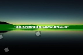 "海角社区如何快速查找用户ID的方法分享"